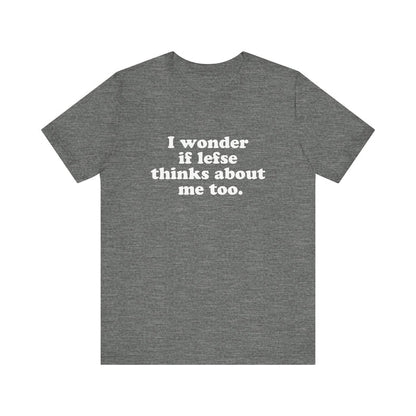 I Wonder If Lefse Thinks About Me Too Unisex T-Shirt